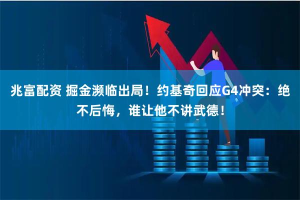 兆富配资 掘金濒临出局！约基奇回应G4冲突：绝不后悔，谁让他不讲武德！